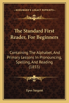 Paperback The Standard First Reader, For Beginners: Containing The Alphabet, And Primary Lessons In Pronouncing, Spelling, And Reading (1855) Book