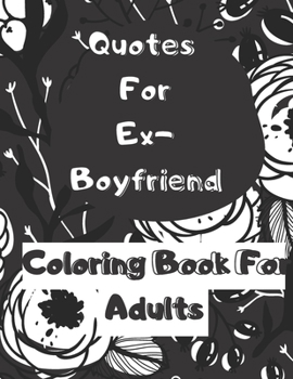 Quotes For Ex-Boyfriend: Coloring Book For Adults Valentines Day Gift For Hers Breaking up Saying