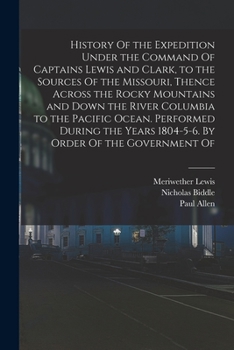 History Of The Expedition Under The Command Of Lewis And Clark: To The Sources Of The Missouri River, Thence Across The Rocky Mountains And Down The ... Years 1804-5-6, By Order Of The Government