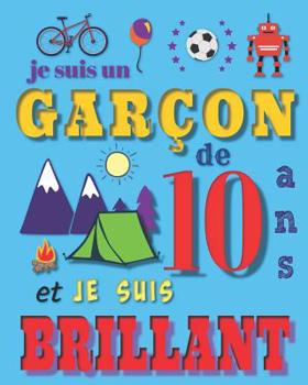 Paperback Je suis un garçon de 10 ans et je suis brilliant: Livre d'écriture et de dessin pour des garçons de dix ans [French] Book