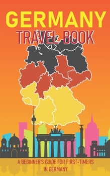 Paperback Germany Travel Book: A Beginner's Guide for First-Timers in Germany (Introduction to History, Culture and Places to visit) Book