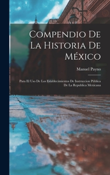 Hardcover Compendio De La Historia De México: Para El Uso De Los Establecimientos De Instruccion Pública De La Republica Mexicana [Spanish] Book