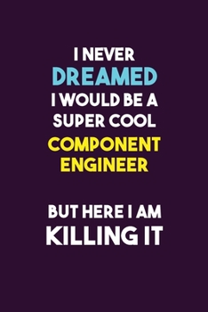 Paperback I Never Dreamed I would Be A Super Cool Component Engineer But Here I Am Killing It: 6X9 120 pages Career Notebook Unlined Writing Journal Book
