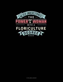 Never Underestimate The Power Of A Woman With A Floriculture Degree: 3 Column Ledger
