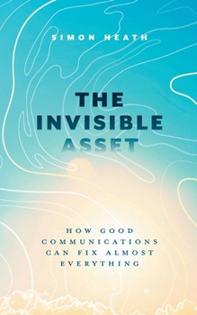 Paperback The Invisible Asset: How Good Communications Can Fix Almost Everything Book