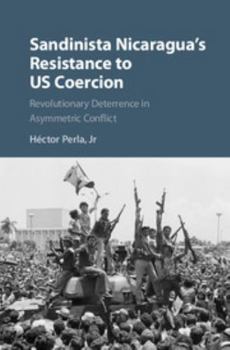 Hardcover Sandinista Nicaragua's Resistance to Us Coercion: Revolutionary Deterrence in Asymmetric Conflict Book