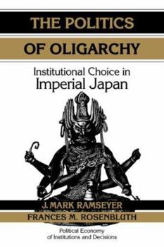 Paperback The Politics of Oligarchy: Institutional Choice in Imperial Japan Book