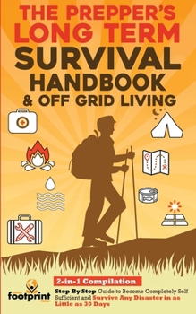 Paperback The Prepper's Long-Term Survival Handbook & Off Grid Living: 2-in-1 CompilationStep By Step Guide to Become Completely Self Sufficient and Survive Any Book