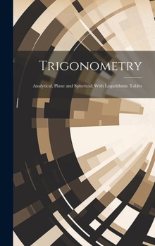 Hardcover Trigonometry: Analytical, Plane and Spherical; With Logarithmic Tables Book