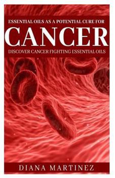Paperback Essential Oils as a Potential Cure for Cancer: Discover Cancer Fighting Essential Oils Book