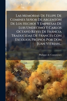 Paperback Las Memorias De Felipe De Comines Señor De Argenton De Los Hechos Y Empresas De Luis Undecimo Y Carlos Octavo Reyes De Francia Traducidas De Frances C [Spanish] Book