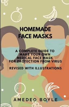 Paperback Homemade Face Masks: A Complete Guide to Make Your Own Medical Face Mask for Protection from Virus: Revised with Illustrations Book