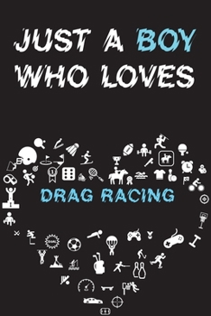 Just A Boy Who Loves DRAG RACING Notebook: Simple Notebook, Awesome Gift For Boys, Decorative Journal for DRAG RACING Lover: Notebook /Journal Gift, Decorative Pages,100 pages, 6x9, Soft cover, Mate F