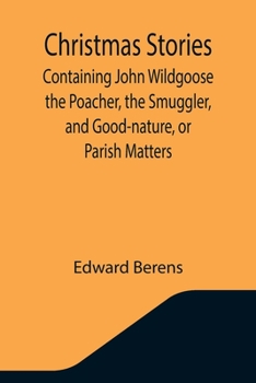 Paperback Christmas Stories; Containing John Wildgoose the Poacher, the Smuggler, and Good-nature, or Parish Matters Book