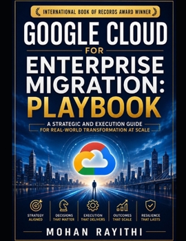GOOGLE CLOUD FOR ENTERPRISE MIGRATION: PLAYBOOK: A Strategic and Execution Guide for Real-World Transformation at Scale