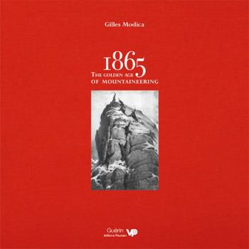 1865: the Golden Age of Mountaineering: An Illustrated History of Alpine Climbing's Greatest Era