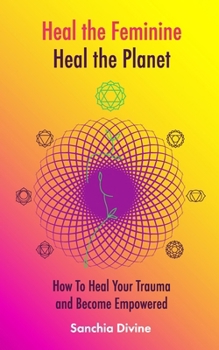 Paperback Heal the Feminine, Heal the Planet: How to Heal Your Trauma and Become Empowered Book