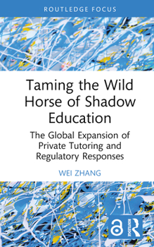 Hardcover Taming the Wild Horse of Shadow Education: The Global Expansion of Private Tutoring and Regulatory Responses Book
