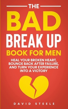 Paperback The Bad Break Up Book For Men: Heal Your Broken Heart, Bounce Back After Failure, and Turn Your Experience Into a Victory Book