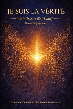 Je suis la Vérité: Vie intérieure d’Al-Hallaj (LES MAITRES SOUFIS) (French Edition)