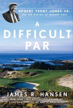 Hardcover A Difficult Par: Robert Trent Jones Sr. and the Making of Modern Golf Book