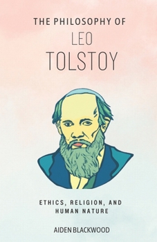 The Philosophy of Leo Tolstoy: Ethics, Religion, and Human Nature