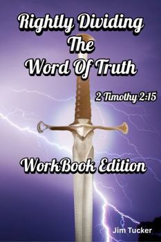 Rightly Dividing The Word Of Truth -- WorkBook Edition
