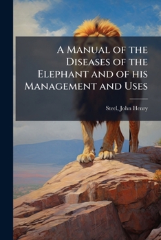 A manual of the diseases of the elephant and of his management and uses