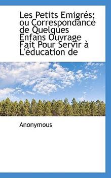 Paperback Les Petits Emigr S; Ou Correspondance de Quelques Enfans Ouvrage Fait Pour Servir L' Ducation de Book