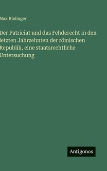 Der Patriciat und das Fehderecht in den letzten Jahrzehnten der römischen Republik, eine staatsrechtliche Untersuchung