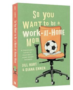 Paperback So You Want to Be a Work-At-Home Mom: A Christian's Guide to Starting a Home-Based Business Book