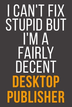 I Can't Fix Stupid But I'm A Fairly Decent Desktop Publisher: Funny Blank Lined Notebook For Coworker, Boss & Friend