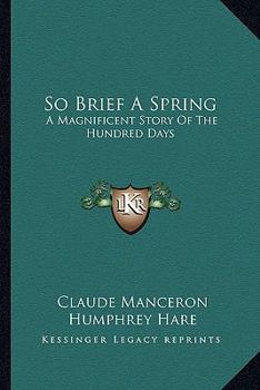 Paperback So Brief A Spring: A Magnificent Story Of The Hundred Days Book