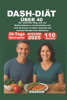 DASH-DIÄT ÜBER 40: Der natürliche Weg, sich von Bluthochdruck zu verabschieden und nach 40 besser zu leben. Gesunde und einfache Rezepte zum Abnehmen (German Edition)