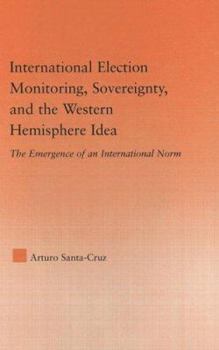 Hardcover International Election Monitoring, Sovereignty, and the Western Hemisphere: The Emergence of an International Norm Book