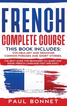 Hardcover French Complete Course: This Book Includes: Vocabulary and Grammar, Common Phrases and Short Stories. The Best Guide to Learn and Speak French Book