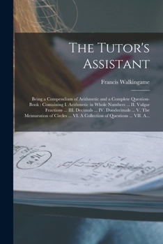 Paperback The Tutor's Assistant [microform]: Being a Compendium of Arithmetic and a Complete Question-book: Containing I. Arithmetic in Whole Numbers ... II. Vu Book