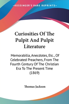 Paperback Curiosities Of The Pulpit And Pulpit Literature: Memorabilia, Anecdotes, Etc., Of Celebrated Preachers, From The Fourth Century Of The Christian Era T Book