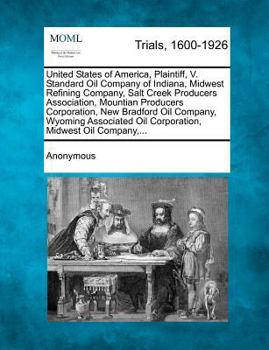 United States of America, Plaintiff, V. Standard Oil Company of Indiana, Midwest Refining Company, Salt Creek Producers Association, Mountian ... Oil Corporation, Midwest Oil Company,...