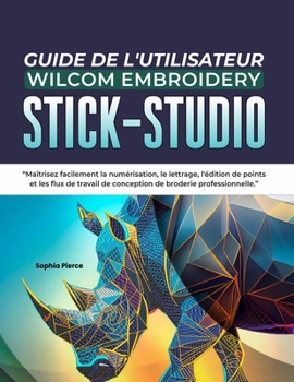 GUIDE DE L'UTILISATEUR WILCOM EMBROIDERY STICK- STUDIO: Maîtrisez facilement la numérisation, le lettrage, l'édition de points et les flux de travail ... de broderie professionnelle (French Edition)