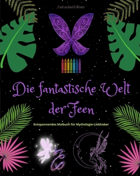 Die fantastische Welt der Feen Malbuch für Mythologie-Liebhaber Beruhigende Feen-Szenen für Teenager und Erwachsene: Eine Sammlung legendärer Designs ... Kreativität und Entspannung