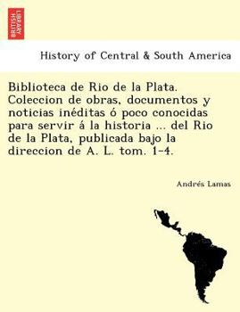 Paperback Biblioteca de Rio de la Plata. Coleccion de obras, documentos y noticias ine&#769;ditas o&#769; poco conocidas para servir a&#769; la historia ... del [Spanish] Book