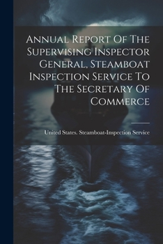 Annual Report Of The Supervising Inspector General, Steamboat Inspection Service To The Secretary Of Commerce