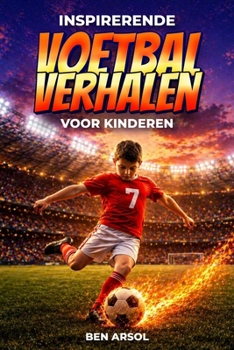 Inspirerende voetbalverhalen voor kinderen: 15 inspirerende ware voetbalverhalen voor jonge lezers met lessen in moed, doorzettingsvermogen en nooit opgeven (Dutch Edition)