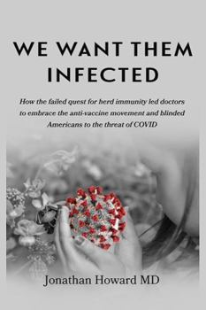 Paperback We Want Them Infected: How the failed quest for herd immunity led doctors to embrace the anti-vaccine movement and blinded Americans to the t Book