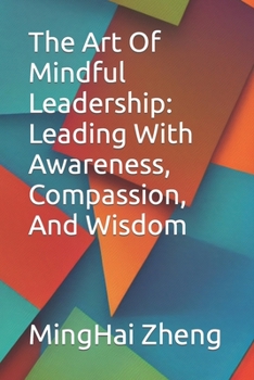 The Art Of Mindful Leadership: Leading With Awareness, Compassion, And Wisdom