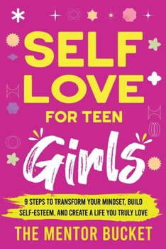 Paperback Self-Love for Teen Girls: 9 Steps to Transform Your Mindset, Build Self-Esteem, and Create a Life You Truly Love Book