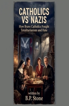 Catholics vs Nazis Brave Catholics Who Fought Totalitarianism and Hate
