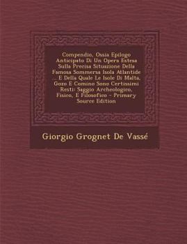 Compendio, Ossia Epilogo Anticipato Di Un Opera Estesa Sulla Precisa Situazione Della Famosa Sommersa Isola Atlantide ... E Della Quale Le Isole Di ... Fisico, E Filosofico