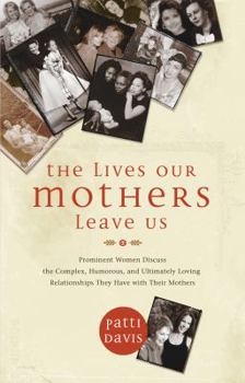 Paperback The Lives Our Mothers Leave Us: Prominent Women Discuss the Complex, Humorous, and Ultimately Loving Relationships They Have with Their Mothers Book